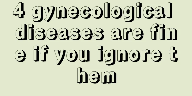 4 gynecological diseases are fine if you ignore them