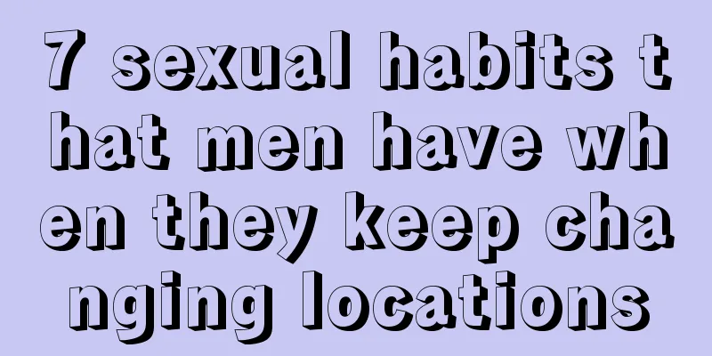 7 sexual habits that men have when they keep changing locations