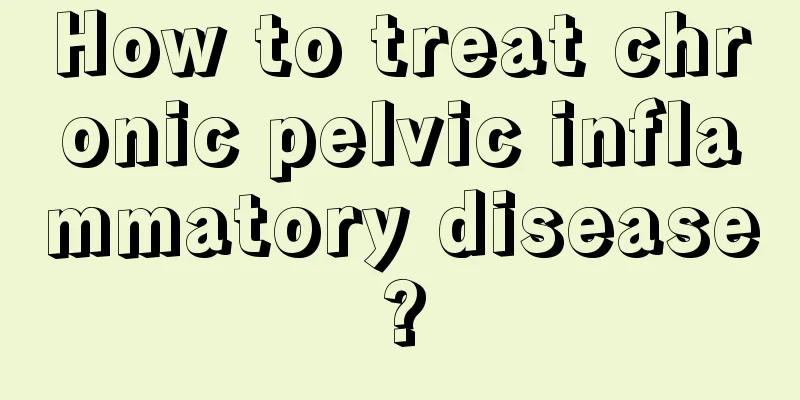 How to treat chronic pelvic inflammatory disease?