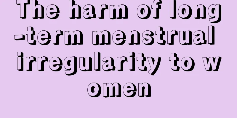 The harm of long-term menstrual irregularity to women