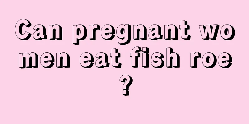 Can pregnant women eat fish roe?