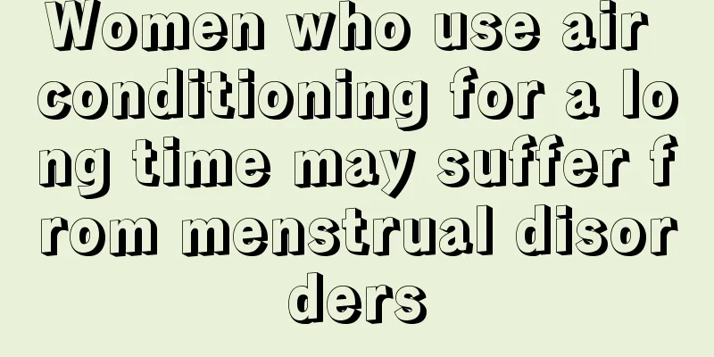 Women who use air conditioning for a long time may suffer from menstrual disorders