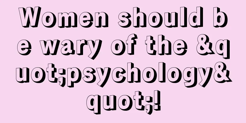 Women should be wary of the "psychology"!