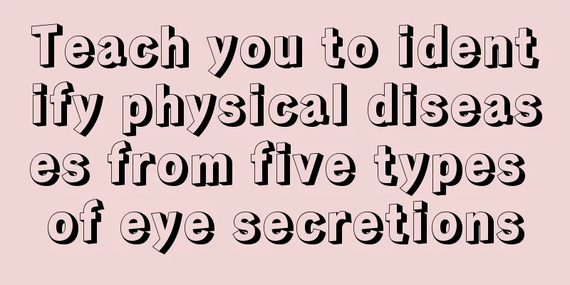 Teach you to identify physical diseases from five types of eye secretions