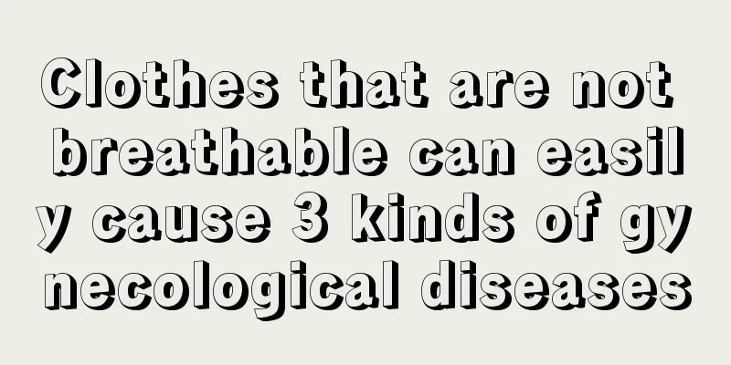 Clothes that are not breathable can easily cause 3 kinds of gynecological diseases