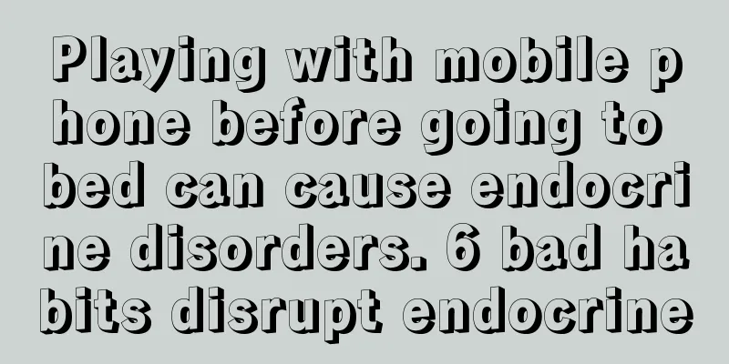 Playing with mobile phone before going to bed can cause endocrine disorders. 6 bad habits disrupt endocrine