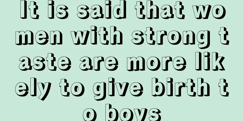 It is said that women with strong taste are more likely to give birth to boys