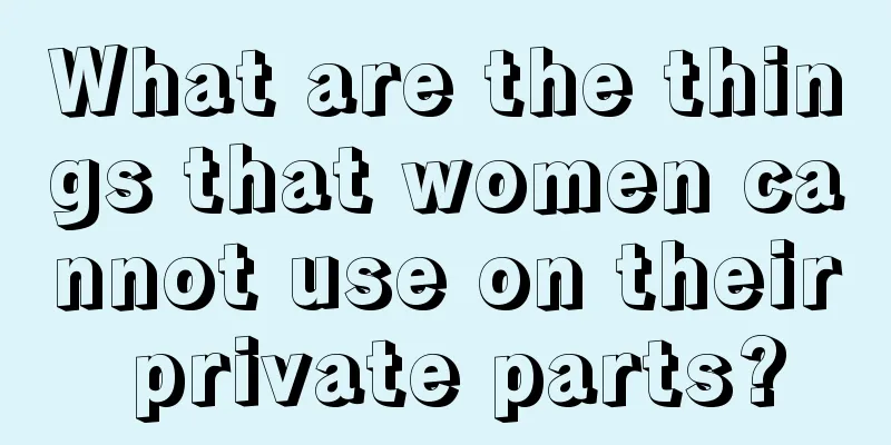 What are the things that women cannot use on their private parts?