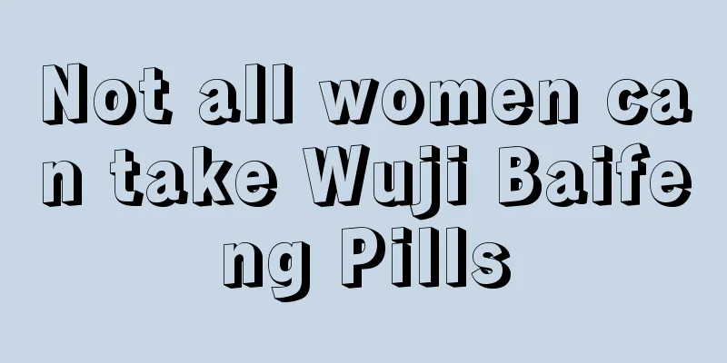 Not all women can take Wuji Baifeng Pills