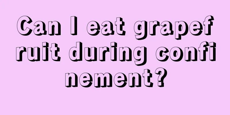 Can I eat grapefruit during confinement?