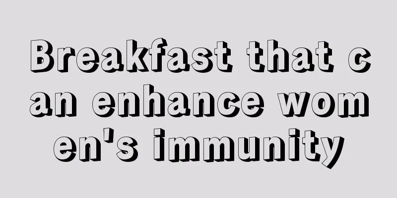 Breakfast that can enhance women's immunity