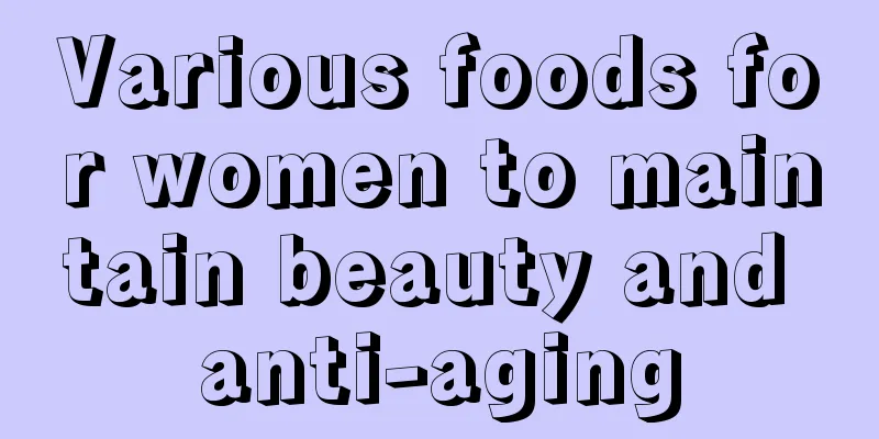 Various foods for women to maintain beauty and anti-aging