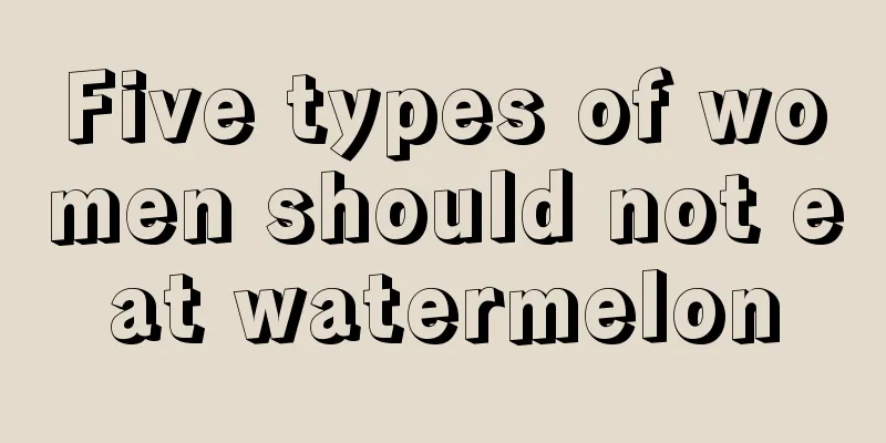 Five types of women should not eat watermelon