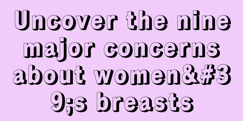 Uncover the nine major concerns about women's breasts