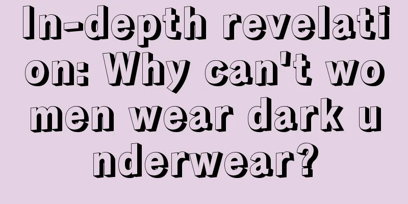 In-depth revelation: Why can't women wear dark underwear?