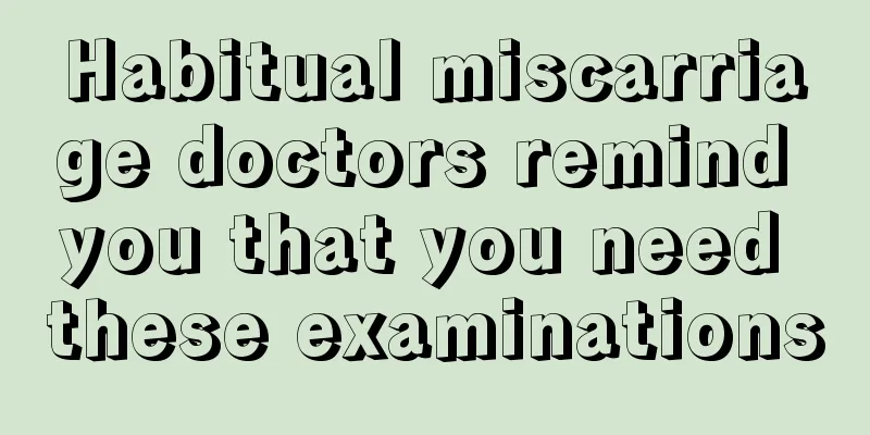 Habitual miscarriage doctors remind you that you need these examinations