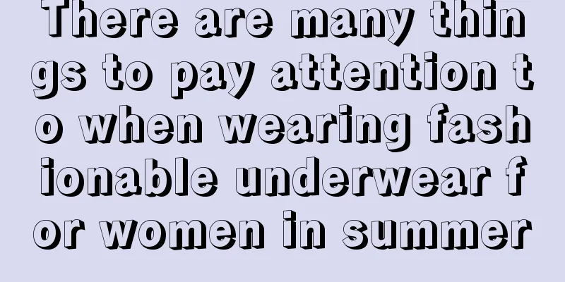 There are many things to pay attention to when wearing fashionable underwear for women in summer