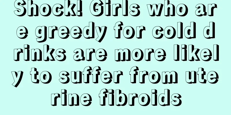 Shock! Girls who are greedy for cold drinks are more likely to suffer from uterine fibroids