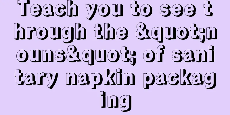 Teach you to see through the "nouns" of sanitary napkin packaging