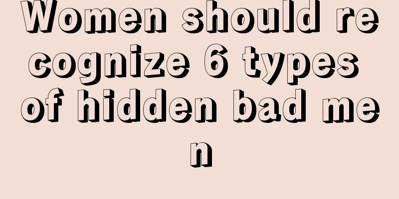 Women should recognize 6 types of hidden bad men