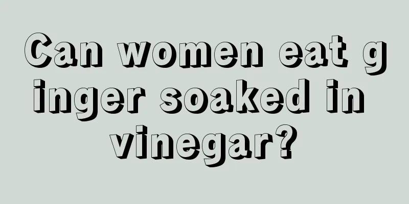 Can women eat ginger soaked in vinegar?