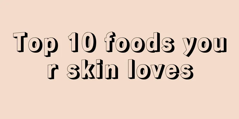 Top 10 foods your skin loves