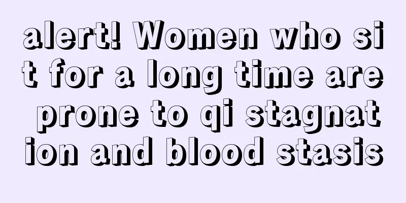 alert! Women who sit for a long time are prone to qi stagnation and blood stasis