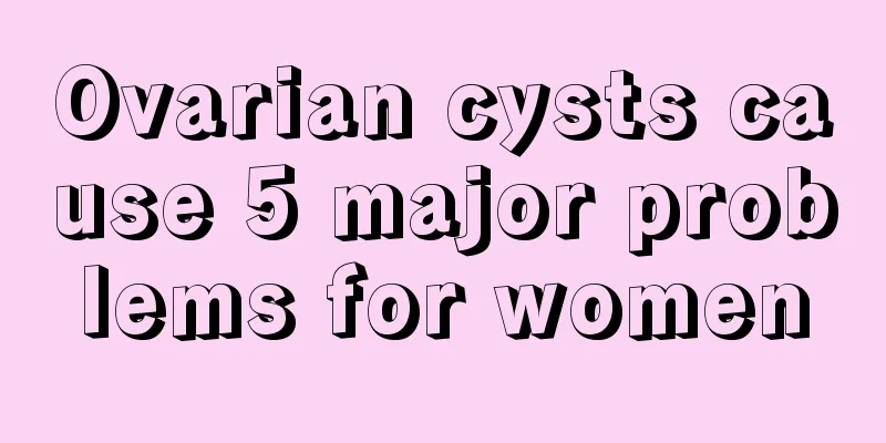 Ovarian cysts cause 5 major problems for women