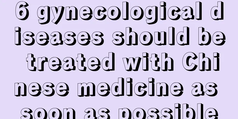 6 gynecological diseases should be treated with Chinese medicine as soon as possible