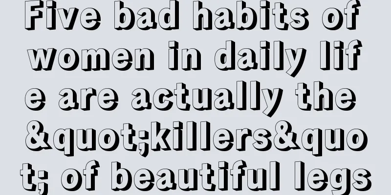 Five bad habits of women in daily life are actually the "killers" of beautiful legs