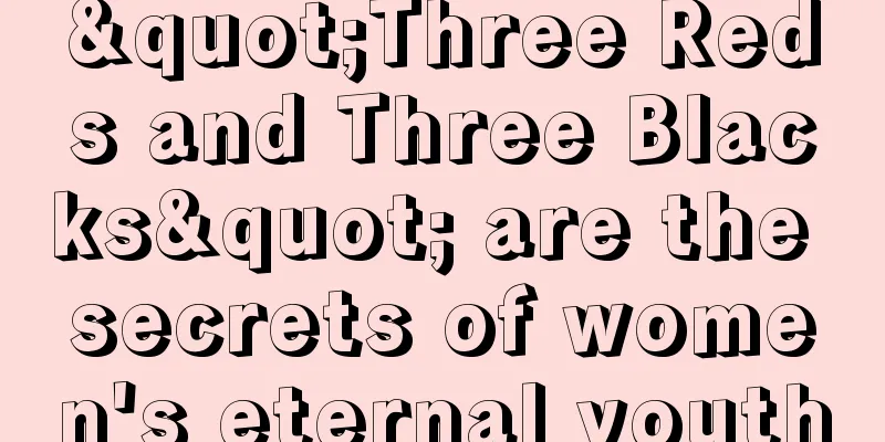 "Three Reds and Three Blacks" are the secrets of women's eternal youth