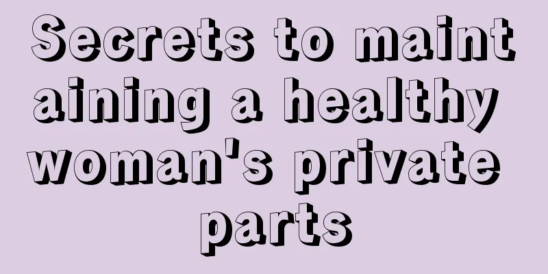 Secrets to maintaining a healthy woman's private parts