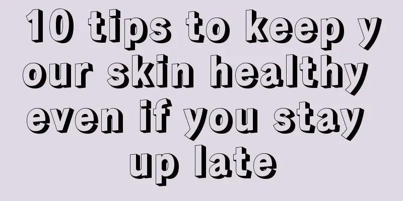 10 tips to keep your skin healthy even if you stay up late