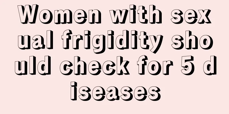 Women with sexual frigidity should check for 5 diseases