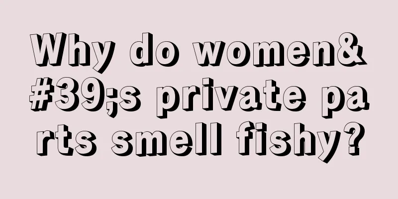 Why do women's private parts smell fishy?