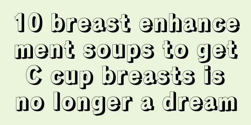 10 breast enhancement soups to get C cup breasts is no longer a dream