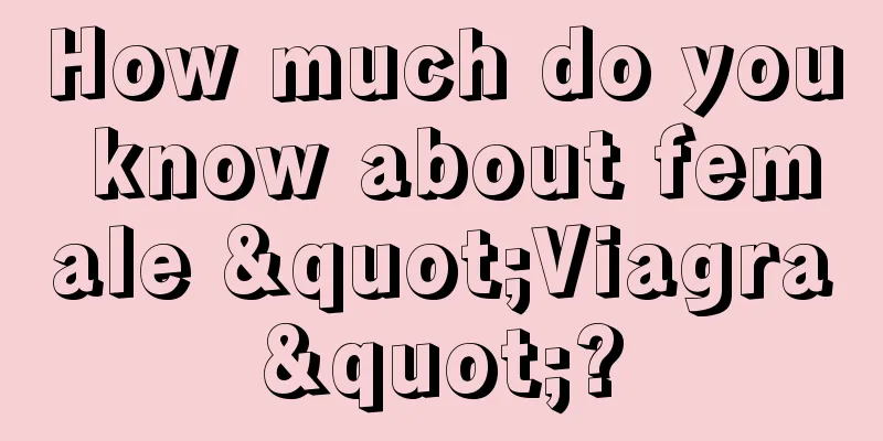 How much do you know about female "Viagra"?