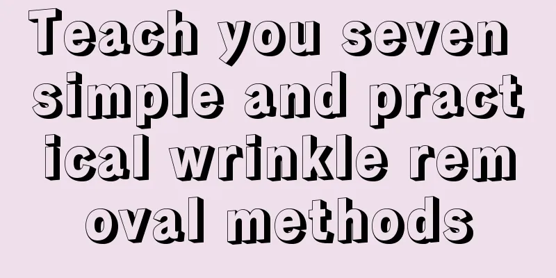 Teach you seven simple and practical wrinkle removal methods