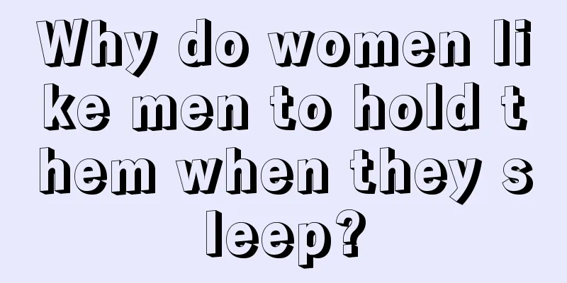 Why do women like men to hold them when they sleep?