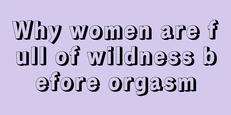 Why women are full of wildness before orgasm