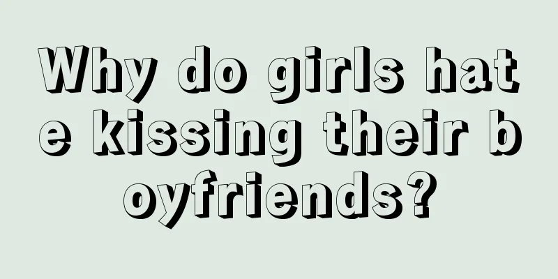 Why do girls hate kissing their boyfriends?