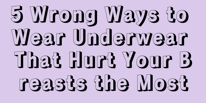 5 Wrong Ways to Wear Underwear That Hurt Your Breasts the Most