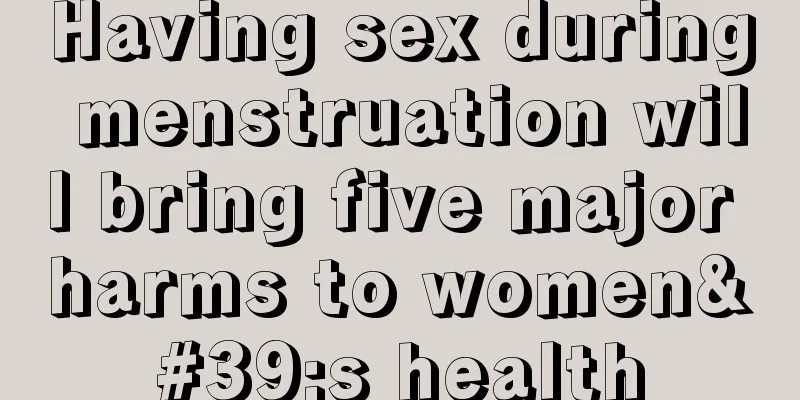 Having sex during menstruation will bring five major harms to women's health