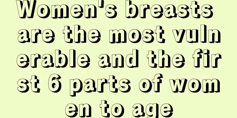 Women's breasts are the most vulnerable and the first 6 parts of women to age