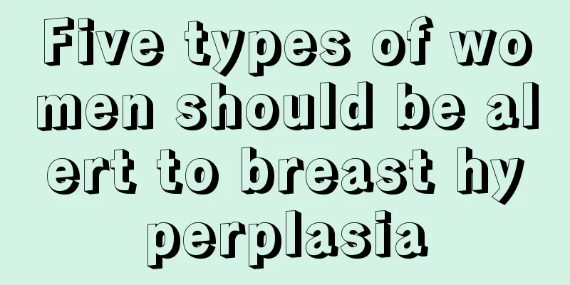 Five types of women should be alert to breast hyperplasia