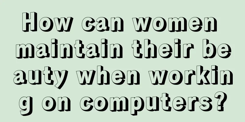 How can women maintain their beauty when working on computers?