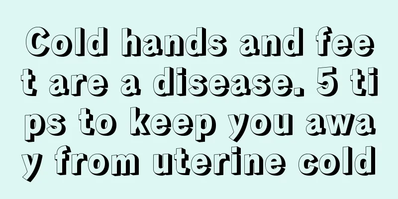 Cold hands and feet are a disease. 5 tips to keep you away from uterine cold