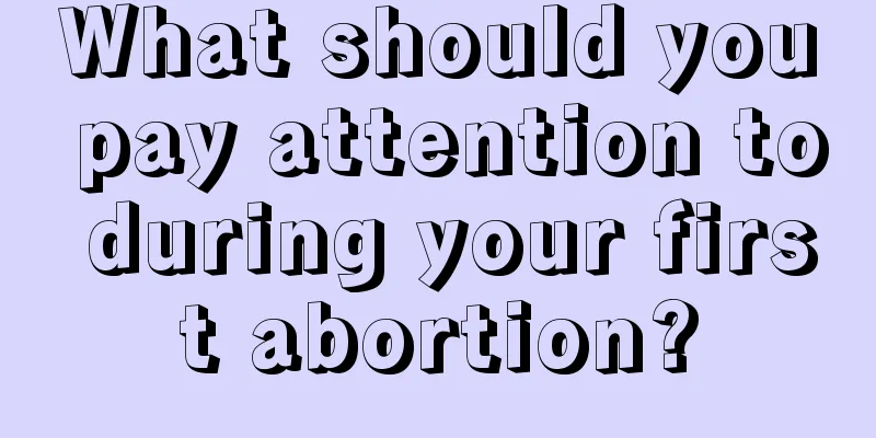 What should you pay attention to during your first abortion?