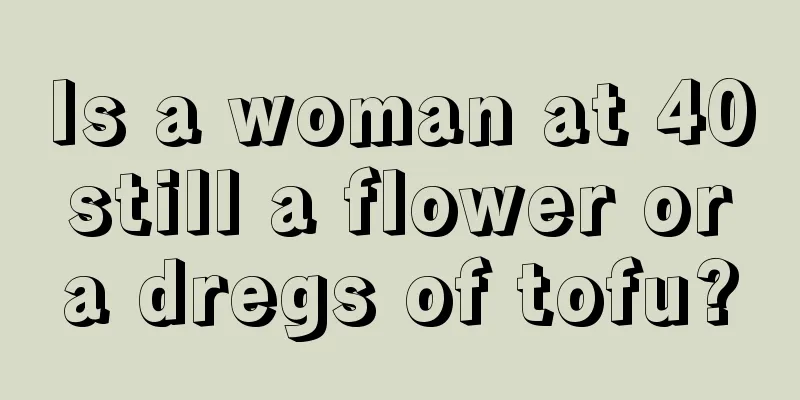 Is a woman at 40 still a flower or a dregs of tofu?