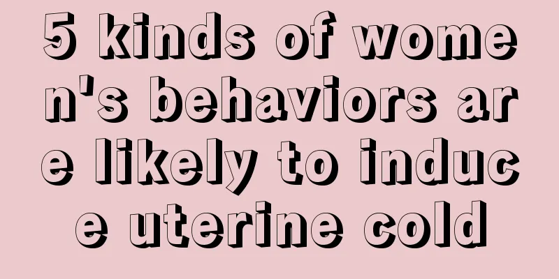 5 kinds of women's behaviors are likely to induce uterine cold